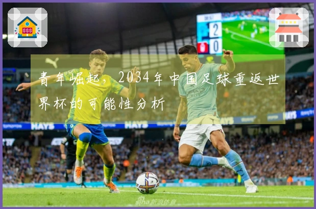青年崛起，2034年中国足球重返世界杯的可能性分析