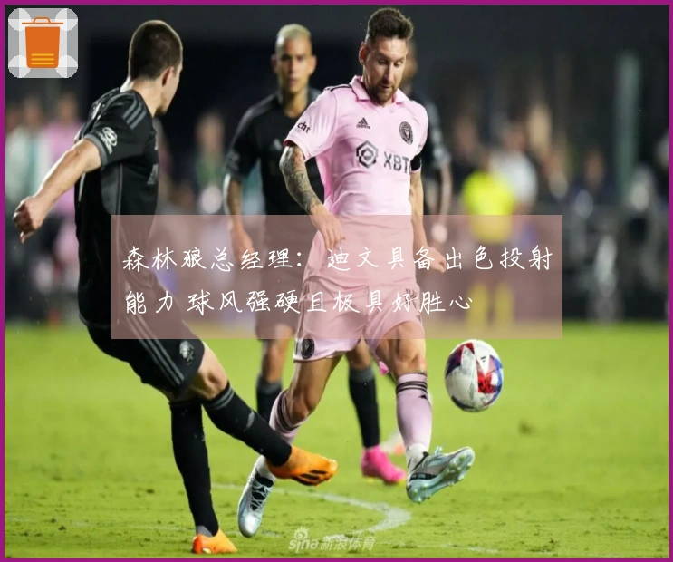 森林狼总经理：迪文具备出色投射能力 球风强硬且极具好胜心